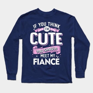 If You Think I'm Cute You Should See My Fiance Long Sleeve T-Shirt